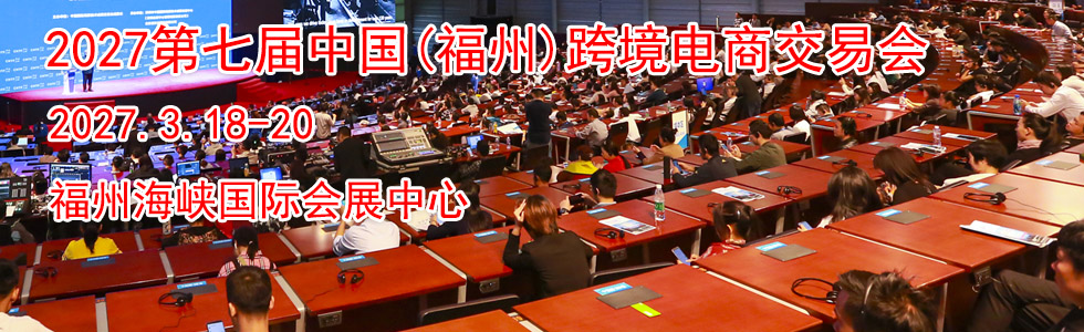 2027第七届中国(福州)跨境电商交易会时间地点...